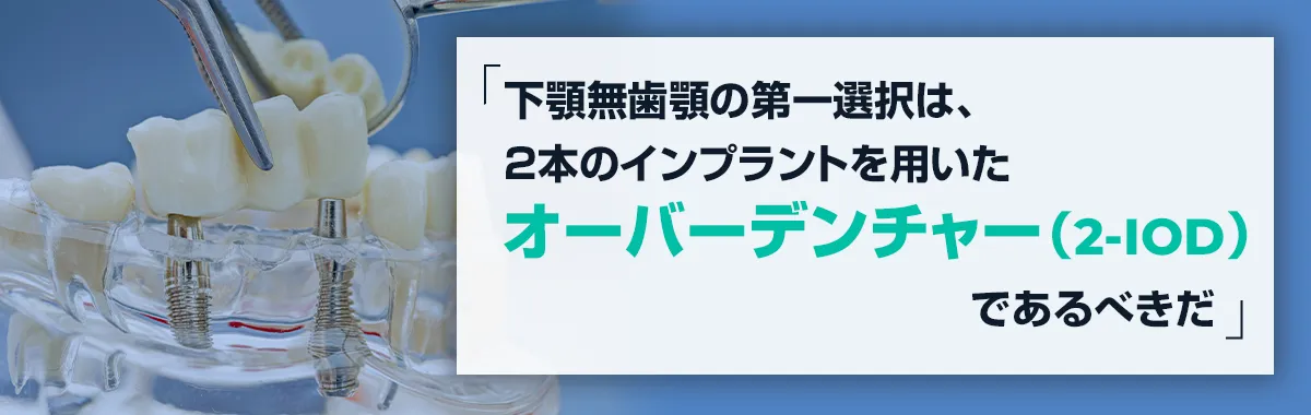 「下顎無歯顎の第一選択は、2本のインプラントを用いたオーバーデンチャー（2-IOD）であるべきだ」