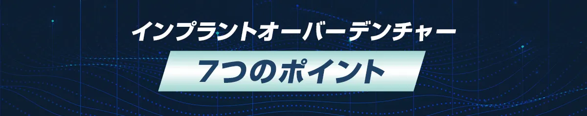 【インプラントオーバーデンチャー7つのポイント】