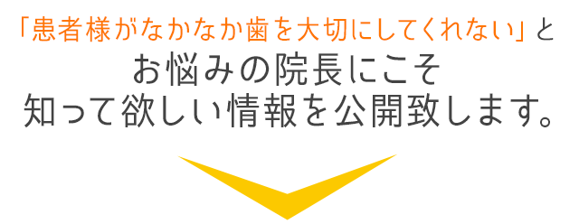 「患者様がなかなか歯を大切にしてくれない」とお悩みの院長にこそ知って欲しい情報を公開致します。