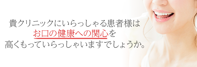 『貴クリニックにいらっしゃる患者様はお口の健康への関心を高くもっていらっしゃいますでしょうか。』