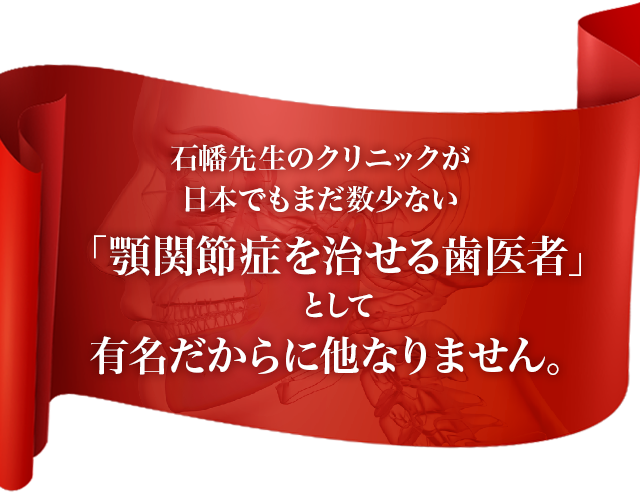 石幡先生のクリニックが日本でもまだ数少ない「顎関節症を治せる歯医者」として有名だからに他なりません。