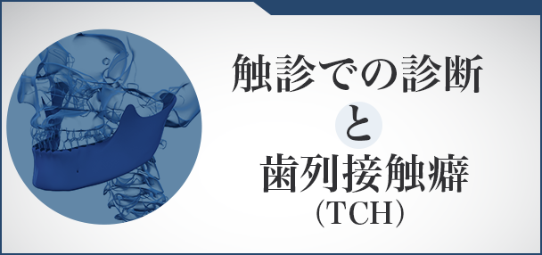 【触診での診断と歯列接触癖(TCH) 】