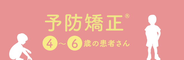 【予防矯正®:4~6歳の患者さん】