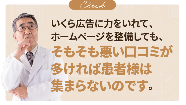 いくら広告に力をいれて、ホームページを整備しても、そもそも悪い口コミが多ければ患者様は集まらないのです。