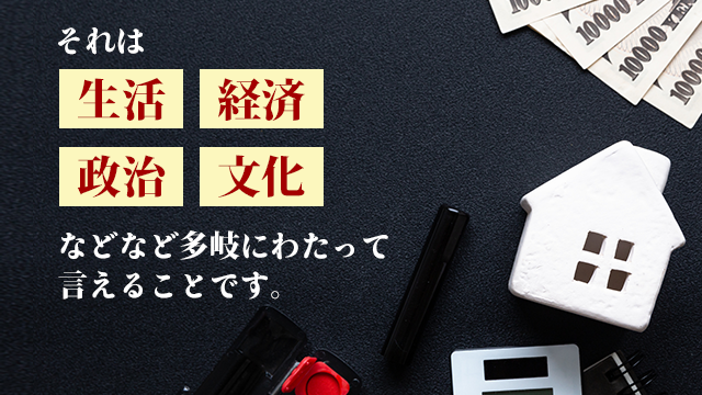 それは「生活」「経済」「政治」「文化」などなど多岐にわたって言えることです。