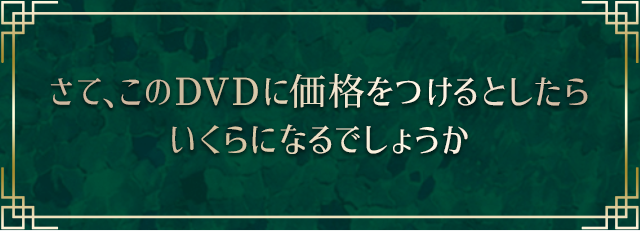 さて、このDVDに価格をつけるとしたらいくらになるでしょうか