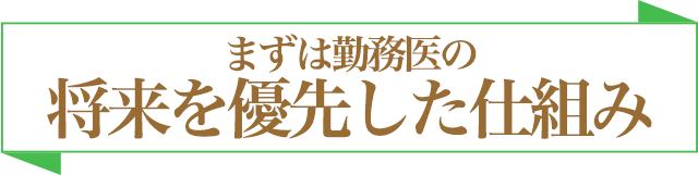 まずは勤務医の将来を優先した仕組み