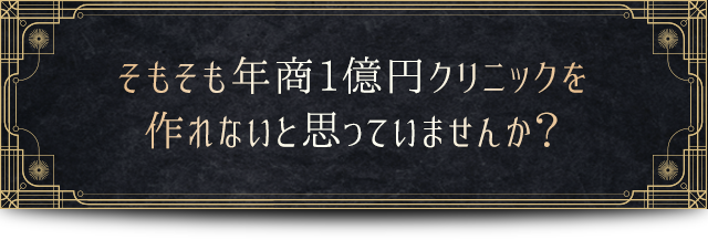 そもそも年商1億円クリニックを作れないと思っていませんか？