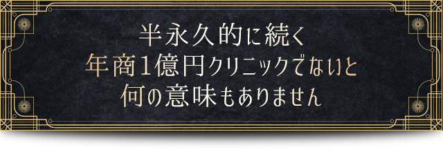 半永久的に続く年商1億円クリニックでないと何の意味もありません