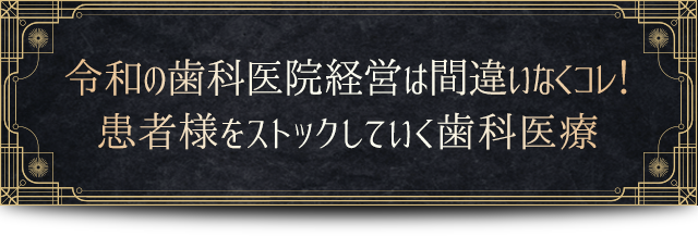 令和の歯科医院経営は間違いなくコレ！患者様をストックしてく歯科医療