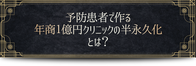 予防患者で作る年商１億円クリニックの半永久化とは？