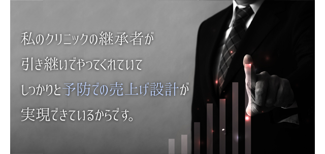 私のクリニックの継承者が引き継いでやってくれていてしっかりと予防での売上げ設計が実現できているからです。