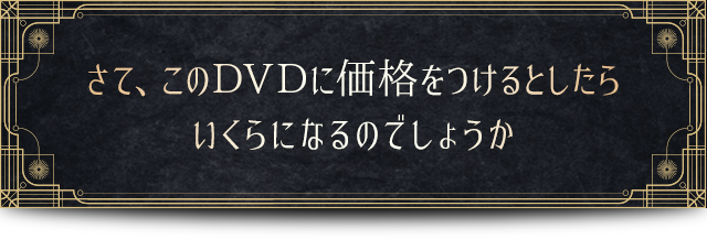 さて、このDVDに価格をつけるとしたらいくらになるのでしょうか