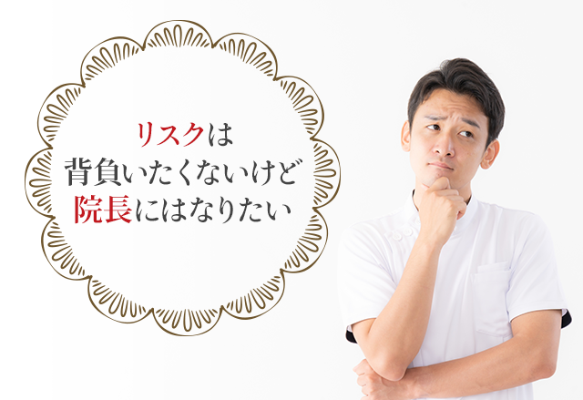 「リスクは背負いたくないけど院長にはなりたい」