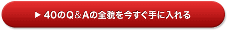 40のQ&Aの全貌を今すぐ手に入れる