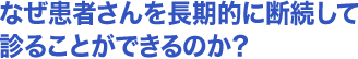 なぜ患者さんを長期的に断続して診ることができるのか？