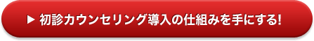 初診カウンセリング導入の仕組みを手にする！