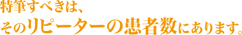 特筆すべきは、そのリピーターの患者数にあります。