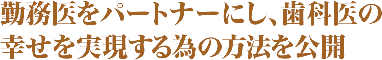 勤務医をパートナーにし、歯科医の幸せを実現する為の方法を公開