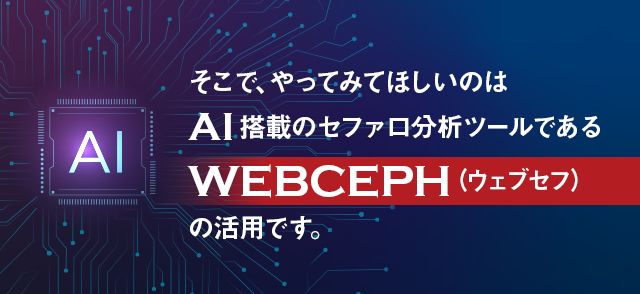 そこで、やってみてほしいのはAI搭載のセファロ分析ツールであるWEBCEPH（ウェブセフ）の活用です。