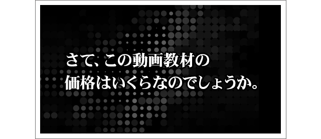 さて、この動画教材の価格はいくらなのでしょうか。