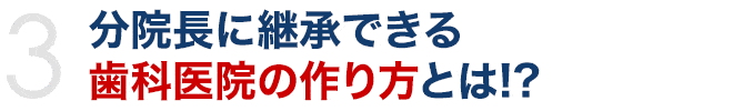 分院長に継承できる歯科医院の作り方とは!?