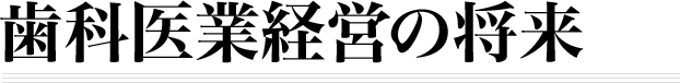 歯科医業経営の将来