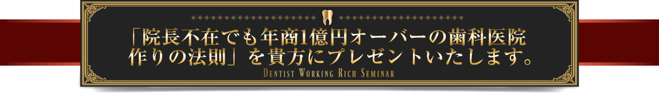 「院長不在でも年商1億円オーバーの歯科医院作りの法則」を貴方にプレゼントいたします。