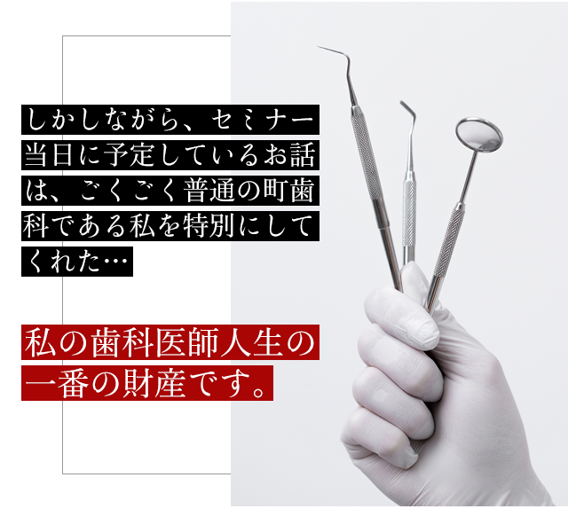 しかしながら、セミナー当日に予定しているお話は、ごくごく普通の町歯科である私を特別にしてくれた…