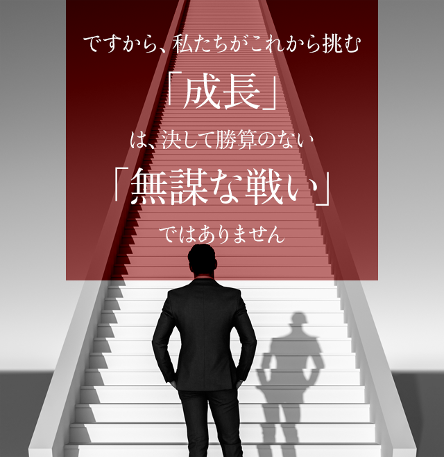 ですから、私たちがこれから挑む「成長」は決して勝算のない「無謀な戦い」ではありません