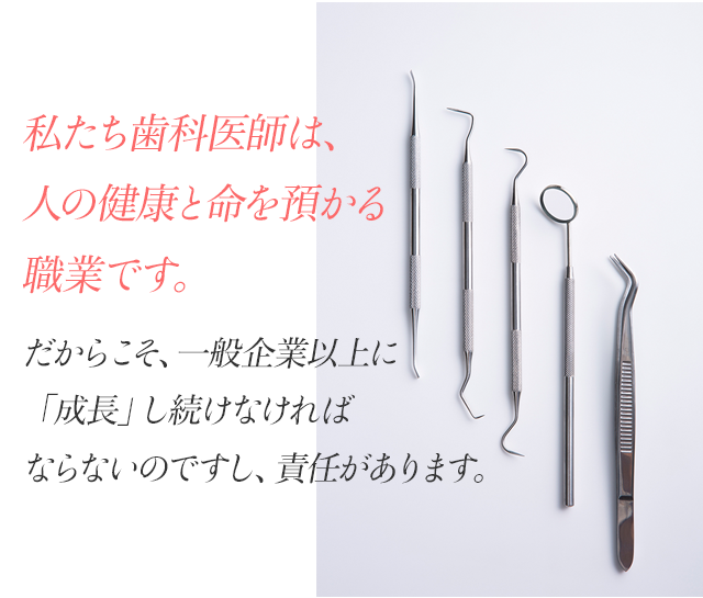 私たち歯科医師は、人の健康と命を預かる職業です。