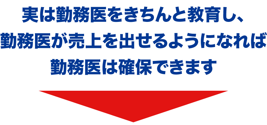 実は勤務医をきちんと教育し、勤務医が売上を出せるようになれば勤務医は確保できます