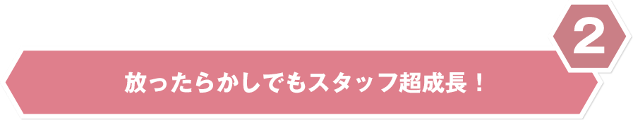 放ったらかしでもスタッフ超成長！