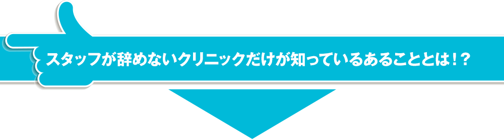 スタッフが辞めないクリニックだけが知っているあることとは！？