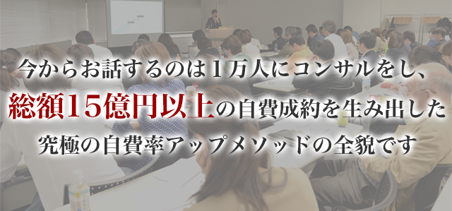 今からお話するのは1万人にコンサルをし、総額15億円以上の自費成約を生み出した究極の自費率アップメソッドの全貌です。