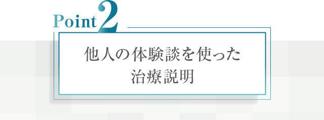 【ポイント②：他人の体験談を使った治療説明】