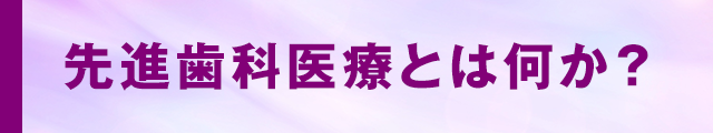 先進歯科医療とは何か？