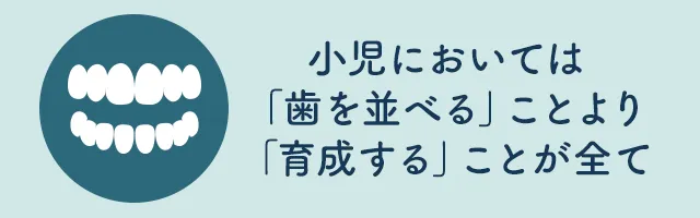 小児においては「歯を並べる」ことより「育成する」ことが全て