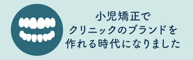 小児矯正でクリニックのブランドを作れる時代になりました