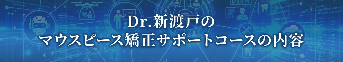 Dr.新渡戸のマウスピース矯正サポートコースの内容