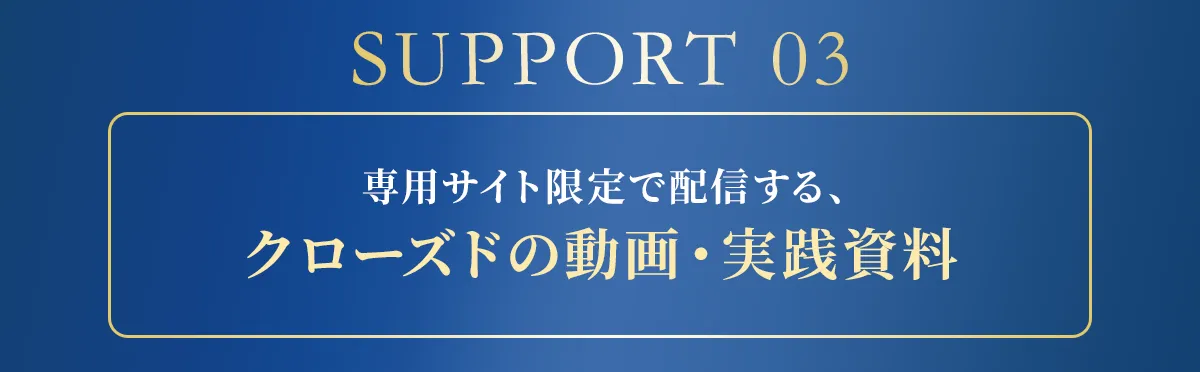 サポート3 専用サイト限定で配信する、クローズドの動画・実践資料