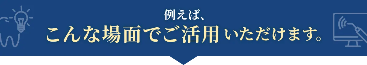 例えば、こんな場面でご活用いただけます。